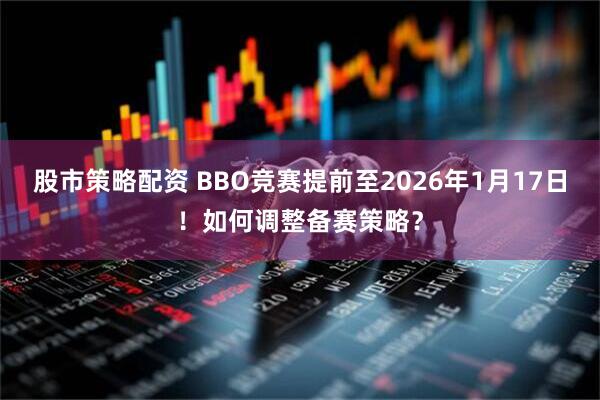 股市策略配资 BBO竞赛提前至2026年1月17日！如何调整备赛策略？